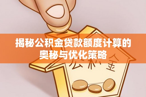 镇海揭秘公积金贷款额度计算的奥秘与优化策略