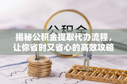 镇海揭秘公积金提取代办流程，让你省时又省心的高效攻略