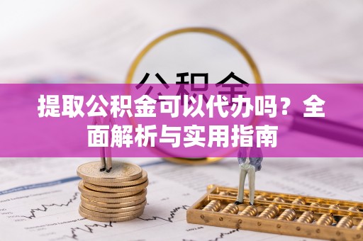 镇海提取公积金可以代办吗？全面解析与实用指南