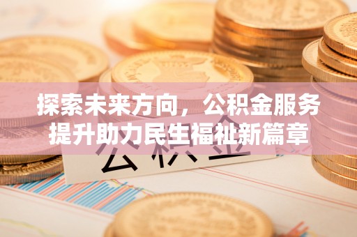镇海探索未来方向，公积金服务提升助力民生福祉新篇章
