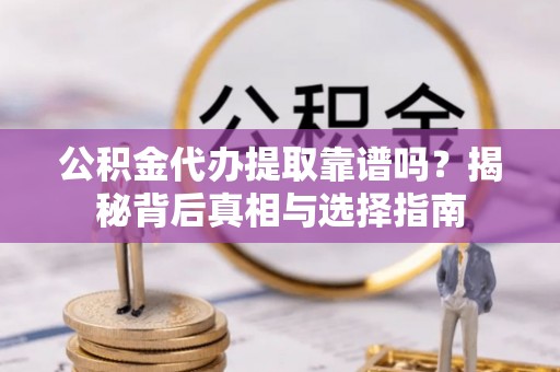 镇海公积金代办提取靠谱吗？揭秘背后真相与选择指南