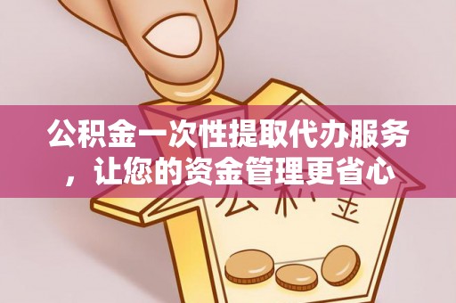 镇海公积金一次性提取代办服务，让您的资金管理更省心