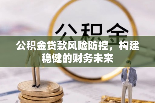 镇海公积金贷款风险防控，构建稳健的财务未来