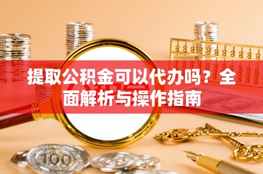 镇海提取公积金可以代办吗？全面解析与操作指南