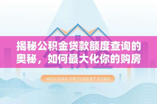 镇海揭秘公积金贷款额度查询的奥秘，如何最大化你的购房资金