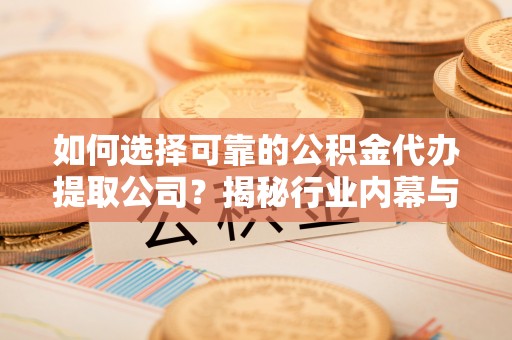 镇海如何选择可靠的公积金代办提取公司？揭秘行业内幕与服务指南