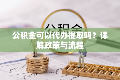 镇海公积金可以代办提取吗？详解政策与流程
