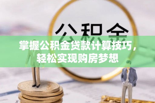 镇海掌握公积金贷款计算技巧，轻松实现购房梦想