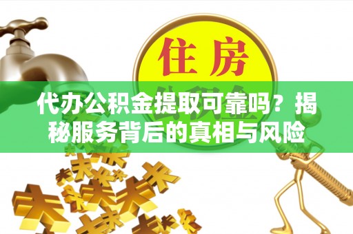 镇海代办公积金提取可靠吗？揭秘服务背后的真相与风险