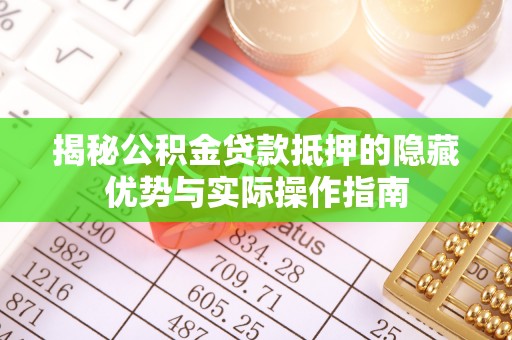 镇海揭秘公积金贷款抵押的隐藏优势与实际操作指南