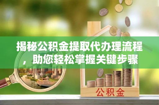 镇海揭秘公积金提取代办理流程，助您轻松掌握关键步骤