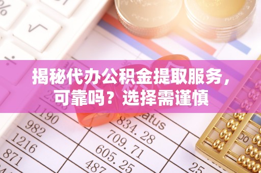 镇海揭秘代办公积金提取服务，可靠吗？选择需谨慎