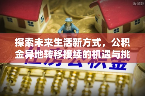 镇海探索未来生活新方式，公积金异地转移接续的机遇与挑战