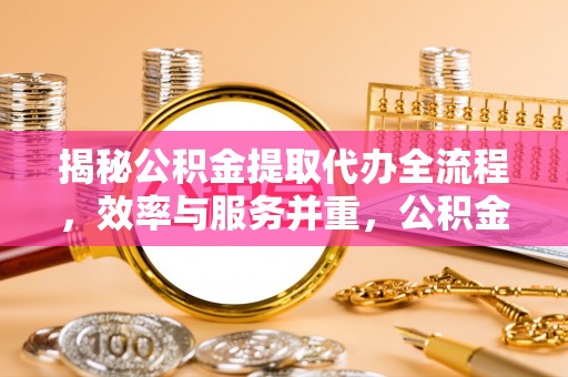 镇海揭秘公积金提取代办全流程，效率与服务并重，公积金提取代办要多久不再是难题