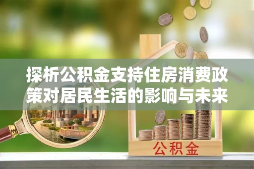 镇海探析公积金支持住房消费政策对居民生活的影响与未来展望