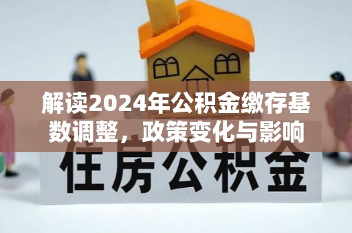 镇海解读2024年公积金缴存基数调整，政策变化与影响