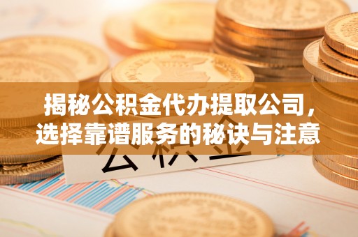 镇海揭秘公积金代办提取公司，选择靠谱服务的秘诀与注意事项