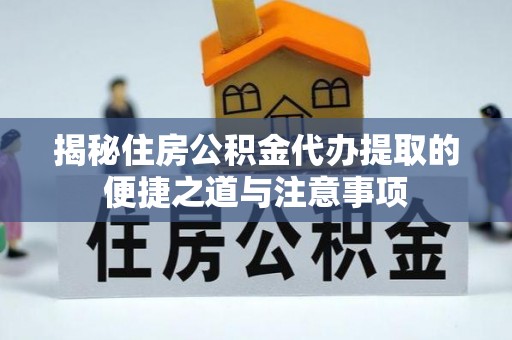 镇海揭秘住房公积金代办提取的便捷之道与注意事项