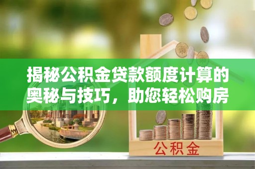 镇海揭秘公积金贷款额度计算的奥秘与技巧，助您轻松购房