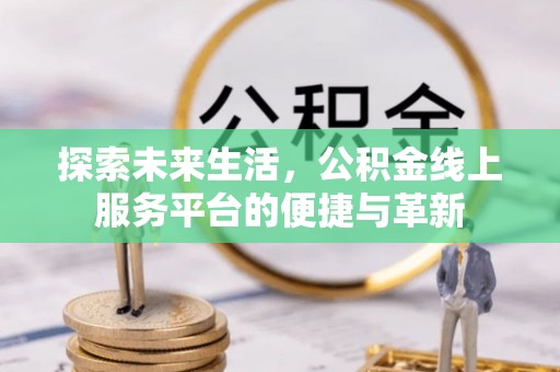 镇海探索未来生活，公积金线上服务平台的便捷与革新