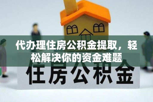 镇海代办理住房公积金提取，轻松解决你的资金难题