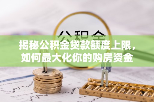 镇海揭秘公积金贷款额度上限，如何最大化你的购房资金
