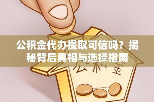 镇海公积金代办提取可信吗？揭秘背后真相与选择指南