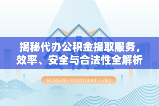 镇海揭秘代办公积金提取服务，效率、安全与合法性全解析