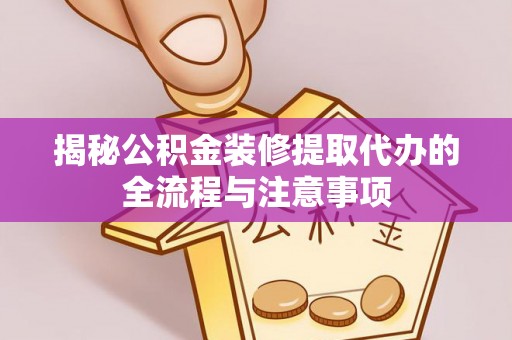 镇海揭秘公积金装修提取代办的全流程与注意事项