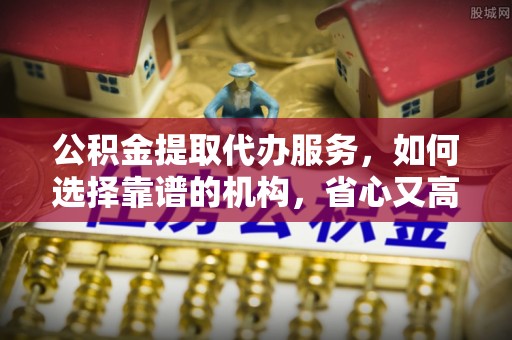 镇海公积金提取代办服务，如何选择靠谱的机构，省心又高效