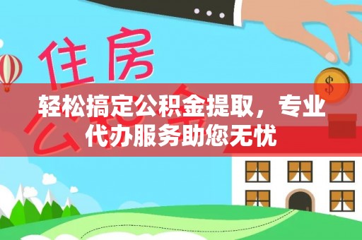 镇海轻松搞定公积金提取，专业代办服务助您无忧