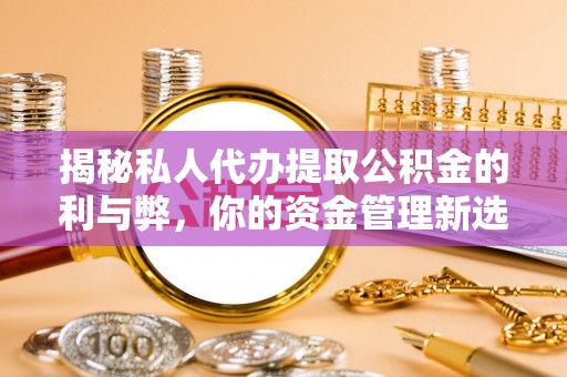 镇海揭秘私人代办提取公积金的利与弊，你的资金管理新选择