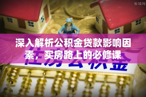镇海深入解析公积金贷款影响因素，买房路上的必修课