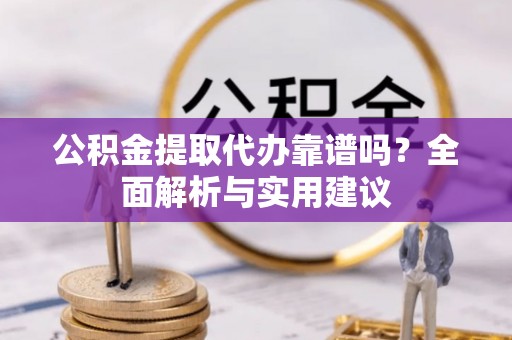 镇海公积金提取代办靠谱吗？全面解析与实用建议