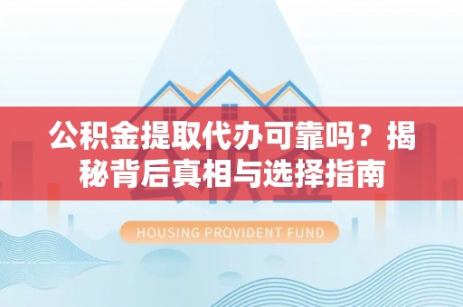 镇海公积金提取代办可靠吗？揭秘背后真相与选择指南
