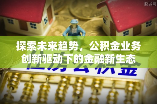 镇海探索未来趋势，公积金业务创新驱动下的金融新生态