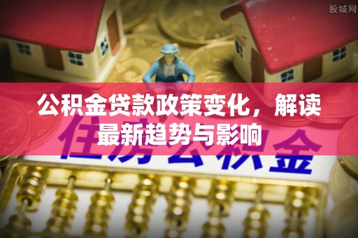 镇海公积金贷款政策变化，解读最新趋势与影响