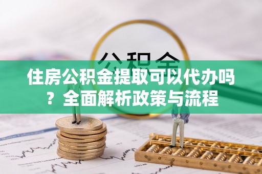镇海住房公积金提取可以代办吗？全面解析政策与流程