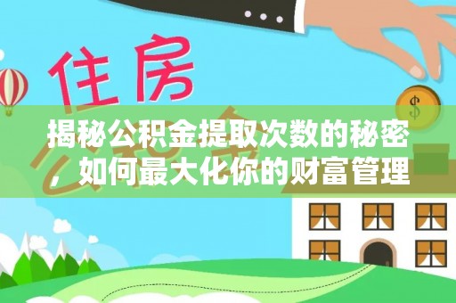 镇海揭秘公积金提取次数的秘密，如何最大化你的财富管理