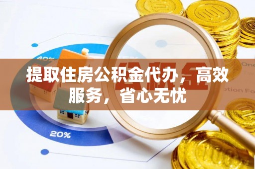 镇海提取住房公积金代办，高效服务，省心无忧