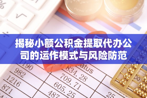 镇海揭秘小额公积金提取代办公司的运作模式与风险防范