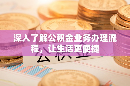 镇海深入了解公积金业务办理流程，让生活更便捷