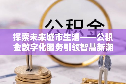 镇海探索未来城市生活——公积金数字化服务引领智慧新潮流