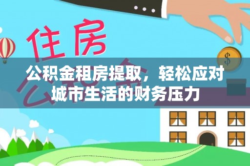 镇海公积金租房提取，轻松应对城市生活的财务压力