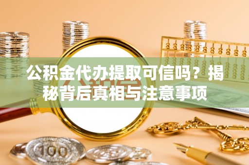 镇海公积金代办提取可信吗？揭秘背后真相与注意事项