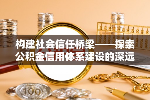 镇海构建社会信任桥梁——探索公积金信用体系建设的深远意义