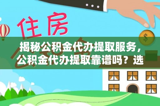 镇海揭秘公积金代办提取服务，公积金代办提取靠谱吗？选择前你需要知道这些！