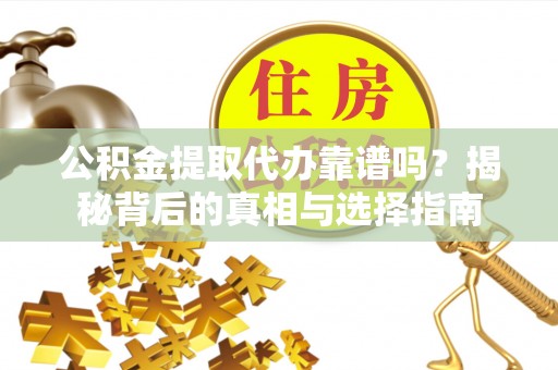 镇海公积金提取代办靠谱吗？揭秘背后的真相与选择指南