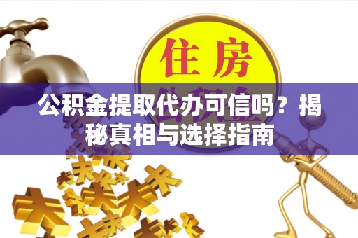镇海公积金提取代办可信吗？揭秘真相与选择指南