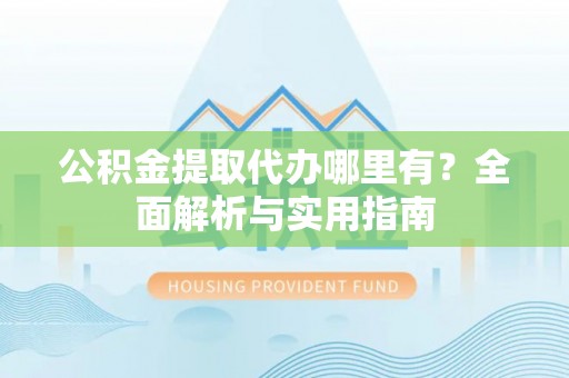 镇海公积金提取代办哪里有？全面解析与实用指南